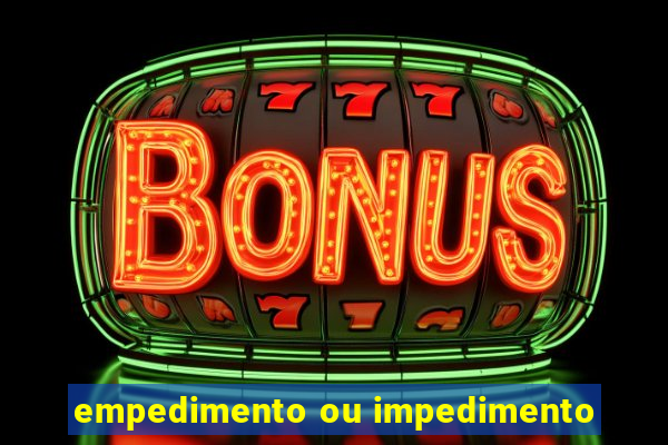 empedimento ou impedimento